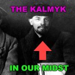 Kalmyk | THE KALMYK; IN OUR MIDST | image tagged in stalin lenin trotsky | made w/ Imgflip meme maker