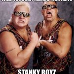 When you name your farts | WHEN YOU START NAMING YOUR FARTS; STANKY BOYZ | image tagged in when you name your farts | made w/ Imgflip meme maker