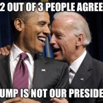 2 out of 3 | 2 OUT OF 3 PEOPLE AGREE; TRUMP IS NOT OUR PRESIDENT | image tagged in obama biden laugh | made w/ Imgflip meme maker