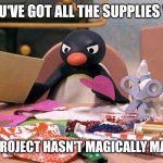 Angry Penguin | WHEN YOU'VE GOT ALL THE SUPPLIES YOU NEED; BUT THE PROJECT HASN'T MAGICALLY MADE ITSELF | image tagged in angry penguin | made w/ Imgflip meme maker
