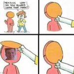 Idk | image tagged in dude why do you always wear that mask | made w/ Imgflip meme maker