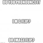 upvote for i m g comment for image | DO YOU PRONOUNCE IT; I M G FLIP? OR IMAGE FLIP? | image tagged in white blank square no transparency,imgflip,funny,memes | made w/ Imgflip meme maker