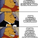 Fancy Winnie the Pooh - Smart,Gentlemen and Dumb | USING SPOTIFY TO LISTEN TO MUSIC; USING SPOTIFY TO WATCH VIDEOS; USING SPOTIFY TO LISTEN TO PODCASTS | image tagged in fancy winnie the pooh - smart gentlemen and dumb | made w/ Imgflip meme maker