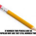 Daily Bad Dad Joke April 6, 2023 | IF NUMBER TWO PENCILS ARE SO POPULAR WHY ARE THEY STILL NUMBER TWO? | image tagged in pencil | made w/ Imgflip meme maker