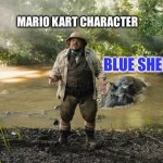 Mario Kart Character Vs Blueshell | MARIO KART CHARACTER; BLUE SHELL | image tagged in jumanji,mario kart,nintendo,blue shell | made w/ Imgflip meme maker