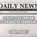 newspaper | I CREATE CUSTOM FAKE TWITTER AND FACEBOOK SHEETS! COOL, RIGHT? | image tagged in newspaper | made w/ Imgflip meme maker