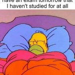 Not that big of a deal... right? | How i sleep knowing I have an exam tomorrow that I haven't studied for at all | image tagged in homer napping,school,exam,exams,sleep,nap | made w/ Imgflip meme maker