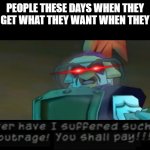 Stupid crybabies | PEOPLE THESE DAYS WHEN THEY DON'T GET WHAT THEY WANT WHEN THEY WANT | image tagged in never have i suffered such an outrage you shall pay,memes,relatable,telling it like it is,sly cooper,society sucks | made w/ Imgflip meme maker