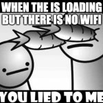 You lied to me. | WHEN THE IS LOADING BUT THERE IS NO WIFI | image tagged in you lied to me | made w/ Imgflip meme maker