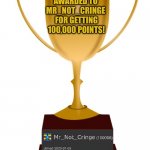 WE’VE DONE IT LADS | AWARDED TO 
MR_NOT_CRINGE 
FOR GETTING 100,000 POINTS! | image tagged in blank trophy,points,imgflip points | made w/ Imgflip meme maker