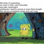 Tired Spongebob | Me when I'm panicking so much in that i can't articulate any joke, meaningful sentences I need to convey or even think straight. 

But still am completely aware and can't stop. | image tagged in tired spongebob | made w/ Imgflip meme maker