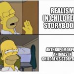 Reject Realism,Embrace Fantasy | REALISM IN CHILDREN'S STORYBOOKS; ANTHROPOMORPHIC ANIMALS IN CHILDREN'S STORYBOOKS | image tagged in homer simpson drake meme template | made w/ Imgflip meme maker