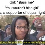 Me in a nutshell | Girl: *slaps me*; “You wouldn’t hit a girl”; Me, a supporter of equal rights:; woman’s | image tagged in i m about to end this man s whole career,memes,funny,funny memes,smack,oh crap | made w/ Imgflip meme maker