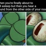 Happened last night and I almost lost sleep over it | When you're finally about to fall asleep but then you hear a sound from the other side of your room: | image tagged in squidward,memes,fear,sleep,ghost,sound | made w/ Imgflip meme maker
