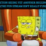 I'm also tired of those stupid Titles like "So True!" | MY REACTION SEEING YET ANOTHER BEGGING MEME
(THE FUN STREAM ISN'T REALLY FUN) | image tagged in gifs,spongebob,and those stupid tags | made w/ Imgflip video-to-gif maker