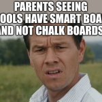 Parents and maybe even children are confused by this ? | PARENTS SEEING SCHOOLS HAVE SMART BOARDS AND NOT CHALK BOARDS: | image tagged in mark wahlburg confused | made w/ Imgflip meme maker