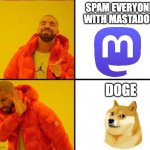 Doge haters | SPAM EVERYONE WITH MASTADON; DOGE | image tagged in drake yes no reverse,doge,mastadon,hate,twitter,mastodon | made w/ Imgflip meme maker