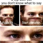 Meme #611 | When you're memechatting a top user but you don't know what to say | image tagged in anakin start panakin,memechat,top users,imgflip users,memes,panik | made w/ Imgflip meme maker