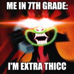 XD I don't know why I was like this | ME IN 7TH GRADE:; I'M EXTRA THICC | image tagged in aku extra thicc | made w/ Imgflip meme maker