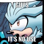 guys its no use