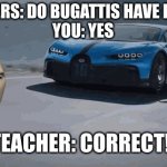 Bugatti cars have Butts | TEACHERS: DO BUGATTIS HAVE BUTTS?
YOU: YES; TEACHER: CORRECT! | image tagged in butt,bugatti,cars,teachers,stonks | made w/ Imgflip meme maker