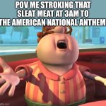 Aaaaaah | POV ME STROKING THAT SLEAT MEAT AT 3AM TO THE AMERICAN NATIONAL ANTHEM: | image tagged in carl wheezer | made w/ Imgflip meme maker