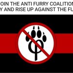 Join the anti furry coalition today | JOIN THE ANTI FURRY COALITION TODAY AND RISE UP AGAINST THE FURRYS | image tagged in anti furry flag,anti furry | made w/ Imgflip meme maker