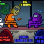 Among us blame | YOU CAN’T DO THAT; BRO I’M TELLING; BRO SHUT UP; PURPLE CALLED ME A MEAN WORD; WHAT NO YOU PUSHED ME; ME: WHAT IS HAPPENING; SCHOOL DRAMA BE LIKE; MY FRIEND: NO IDEA | image tagged in among us blame | made w/ Imgflip meme maker