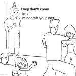 They dont know | im a minecraft youtuber | image tagged in they dont know | made w/ Imgflip meme maker