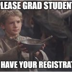 Class Registration | PLEASE GRAD STUDENT, MAY I HAVE YOUR REGISTRATION? | image tagged in oliver twist please sir | made w/ Imgflip meme maker
