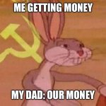 Our meme | ME GETTING MONEY; MY DAD: OUR MONEY | image tagged in our meme | made w/ Imgflip meme maker