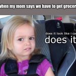 Ngl groceries are good | Me when my mom says we have to get groceries:; does it look like i care? does it? | image tagged in side eyeing chloe | made w/ Imgflip meme maker