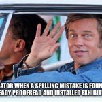When There’s a Misspelling in the Exhibit Text | CURATOR WHEN A SPELLING MISTAKE IS FOUND IN THE ALREADY PROOFREAD AND INSTALLED EXHIBITION TEXT | image tagged in brad pitt sarcastic wave,brad pitt,museum,curator,exhibition | made w/ Imgflip meme maker