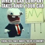 financial REVENGE | WHEN A CAR COMPANY TAKES AWAY YOUR CAR; THEN YOU TAKE AWAY THEIR ECONOMY | image tagged in financial crisis | made w/ Imgflip meme maker