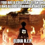 Attack On Titan | WHEN YOU ARE A COLOSSAL TITAN AND HAVE BURNING AND BLOODY DIARRHEA AND DYSENTERY; ELDIA R.I.P | image tagged in attack on titan | made w/ Imgflip meme maker