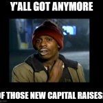 Crack Capital Raise | Y'ALL GOT ANYMORE; OF THOSE NEW CAPITAL RAISES? | image tagged in dave chappelle y'all got any more of crackhead | made w/ Imgflip meme maker