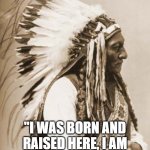 White Native American | the white man says.. "I WAS BORN AND RAISED HERE, I AM NATIVE AMERICAN TOO!" | image tagged in indian chief,white man,race,racist,unity,peace | made w/ Imgflip meme maker
