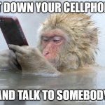 monkey mobile phone | PUT DOWN YOUR CELLPHONE; AND TALK TO SOMEBODY | image tagged in monkey mobile phone | made w/ Imgflip meme maker