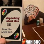 lolol | stop talking about ohio; NAH BRO | image tagged in uno cards or draw the whole deck | made w/ Imgflip meme maker