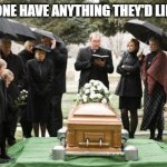 funeral | DOES ANYONE HAVE ANYTHING THEY'D LIKE TO SAY? | image tagged in funeral | made w/ Imgflip meme maker