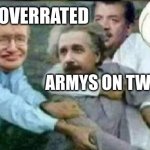 Typical twitter army behavior. | BTS IS OVERRATED; ARMYS ON TWITTER: | image tagged in calm down albert einstein | made w/ Imgflip meme maker