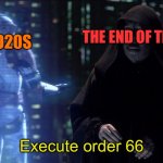 Everything will end on 1/1/30 | THE END OF TIME; THE 2020S; Execute order 66 | image tagged in execute order 66,the end is near,2020,2021,2022,2023 | made w/ Imgflip meme maker