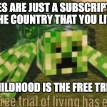 It's true though | TAXES ARE JUST A SUBSCRIPTION TO THE COUNTRY THAT YOU LIVE IN; CHILDHOOD IS THE FREE TRIAL | image tagged in your free trial of living has ended | made w/ Imgflip meme maker