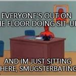 Spidey | EVERYONE'S OUT ON THE FLOOR DOING SIT-UPS AND IM JUST SITTING HERE, SMUGSTERBATING | image tagged in spidey | made w/ Imgflip meme maker