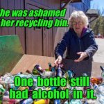 Recycling | She was ashamed of her recycling bin. One  bottle  still  had  alcohol  in  it. | image tagged in woman recycling,ashamed of recycling bin,bottle had alcohol in it | made w/ Imgflip meme maker