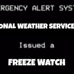 Emergency Alert System | NATIONAL WEATHER SERVICE HAS; FREEZE WATCH | image tagged in emergency alert system | made w/ Imgflip meme maker