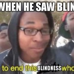 got my man a miracle | JESUS WHEN HE SAW BLIND MAN:; BLINDNESS | image tagged in i m about to ruin this man s whole career | made w/ Imgflip meme maker
