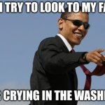 Cool Obama | HOW I TRY TO LOOK TO MY FAMILY; AFTER CRYING IN THE WASHROOM | image tagged in memes,cool obama | made w/ Imgflip meme maker