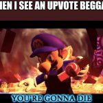 SMG3 you're gonna die | WHEN I SEE AN UPVOTE BEGGAR: | image tagged in smg3 you're gonna die | made w/ Imgflip meme maker