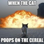 oh hell naw | WHEN THE CAT; POOPS ON THE CEREAL | image tagged in cat explosion | made w/ Imgflip meme maker